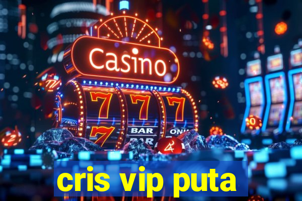 cris vip puta